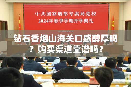 钻石香烟山海关口感醇厚吗？购买渠道靠谱吗？
